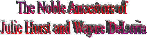 The Noble Ancestors of 
Julie Hurst and Wayne DeLoria
